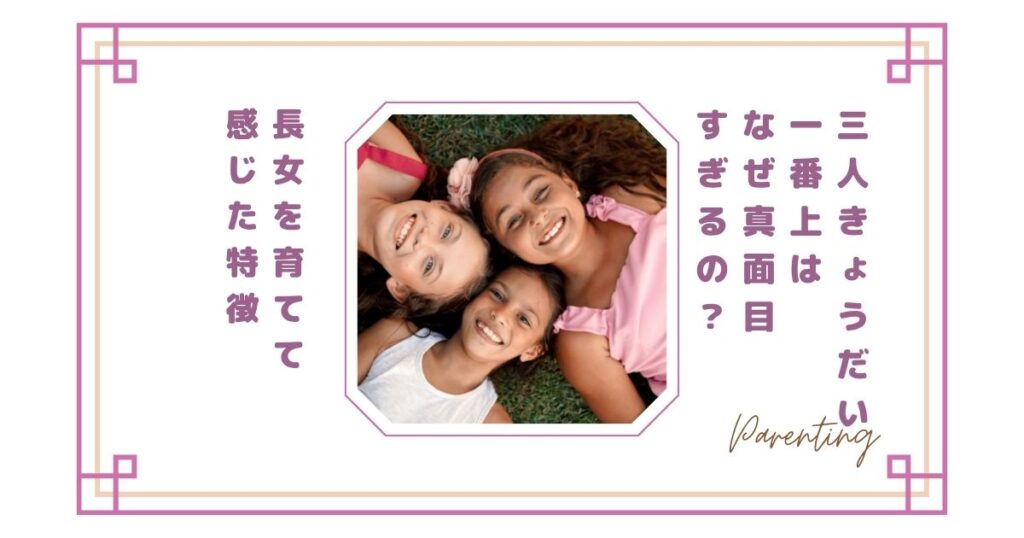 三人きょうだいの一番上はなぜ真面目すぎるの？長女を育てて感じた特徴