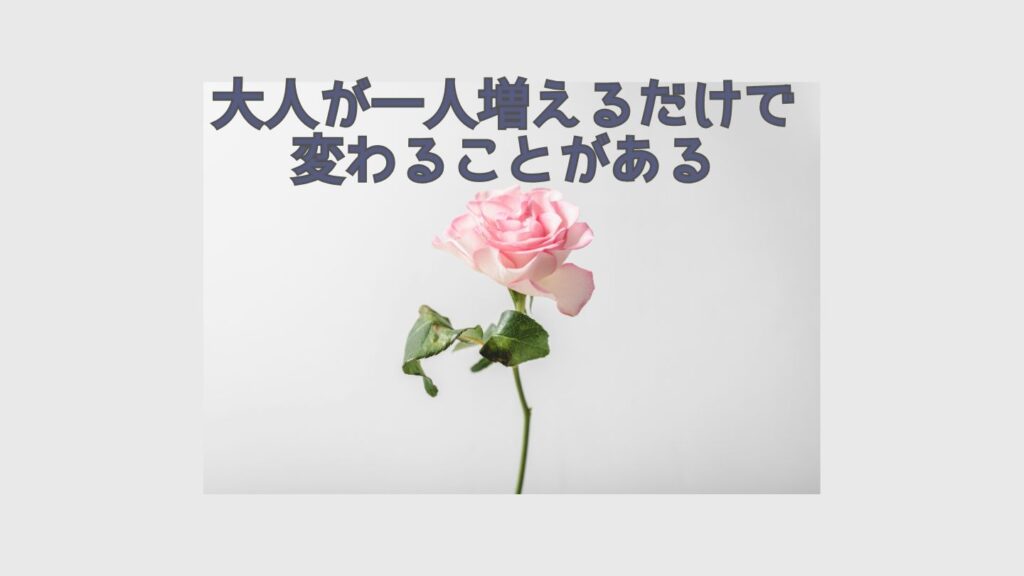 大人が一人増えるだけで変わることがある