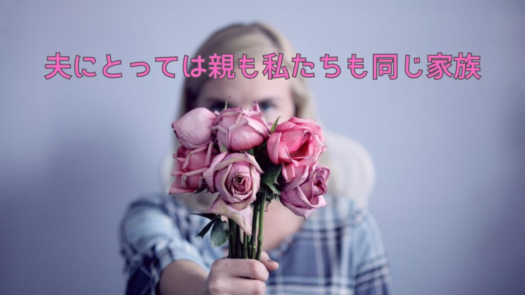 夫にとっては親も私たちも同じ家族