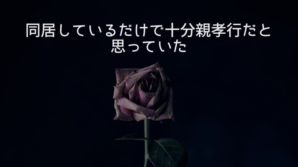 同居しているだけで十分親孝行だと思っていた