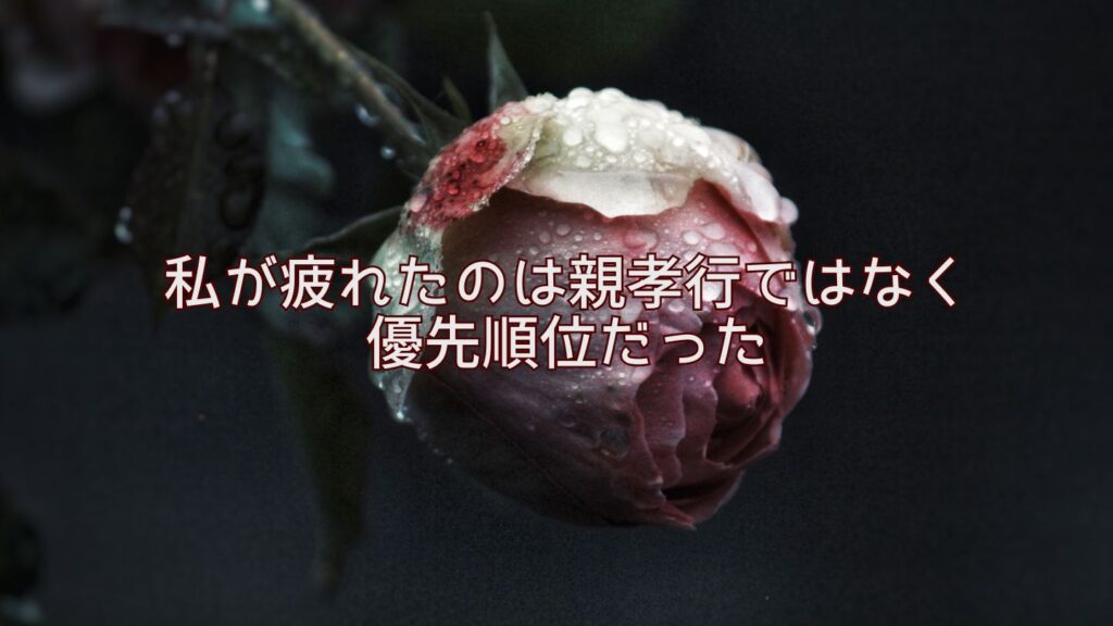 私が疲れたのは親孝行ではなく優先順位だった