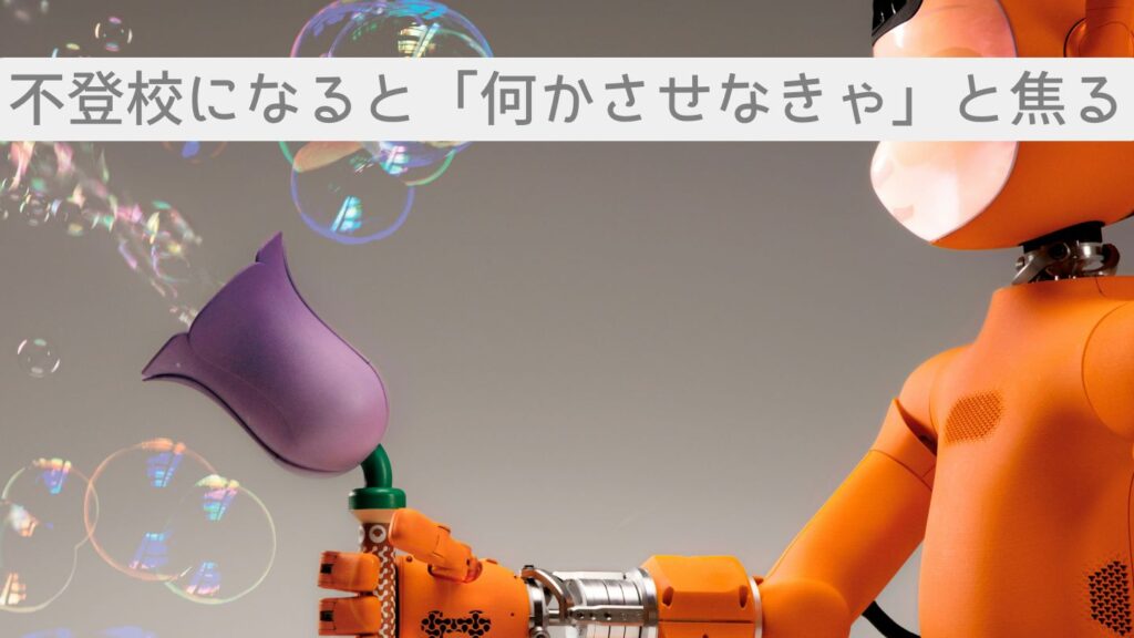 不登校になると「何かさせなきゃ」と焦る