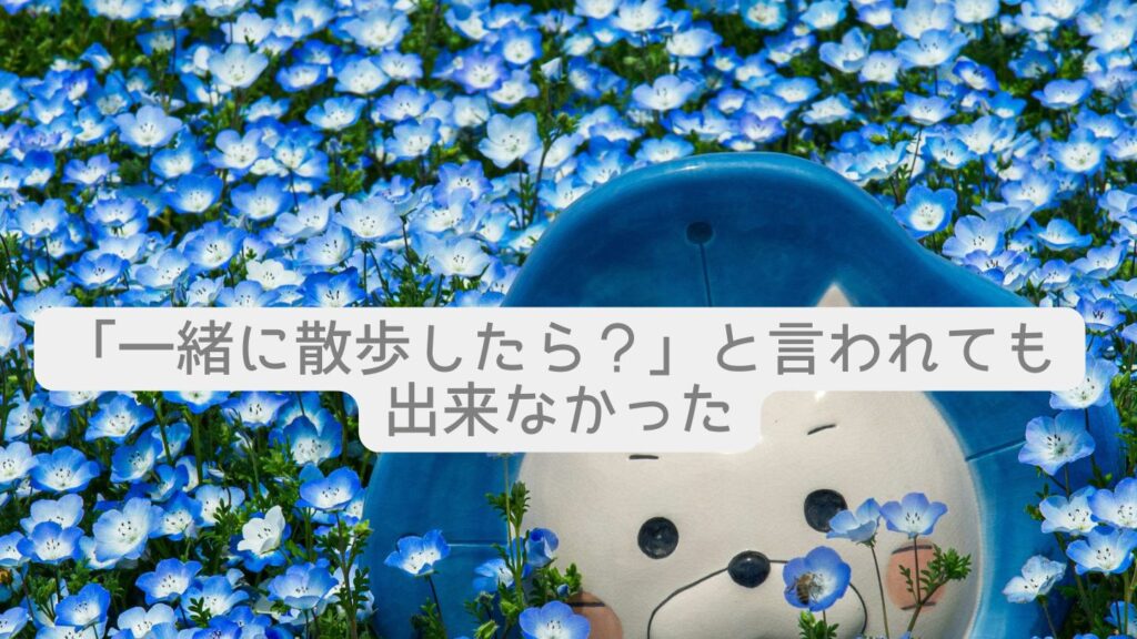 「一緒に散歩したら?」と言われても出来なかった