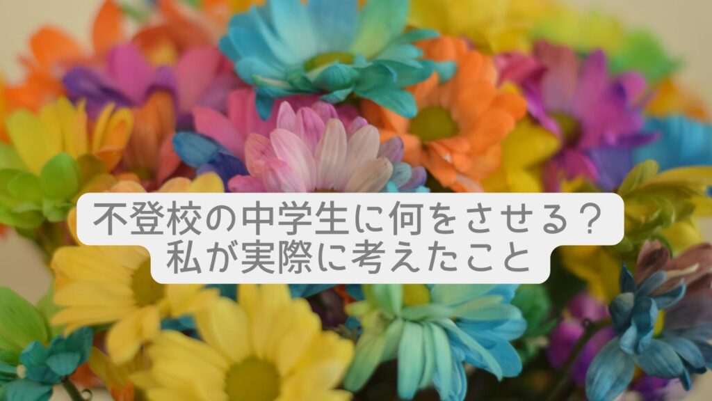 不登校の中学生に何をさせる?私が実際に考えたこと