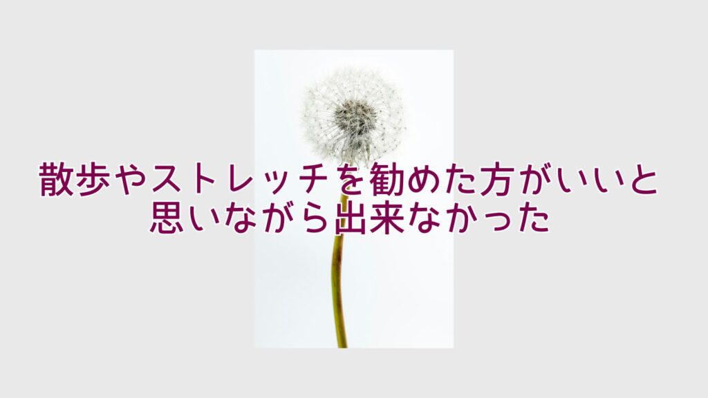 散歩やストレッチを勧めた方がいいと思いながら出来なかった