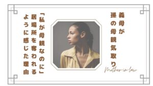 【義母が孫の母親気取りでしんどい】「私が母親なのに」と居場所を奪われるように感じた理由