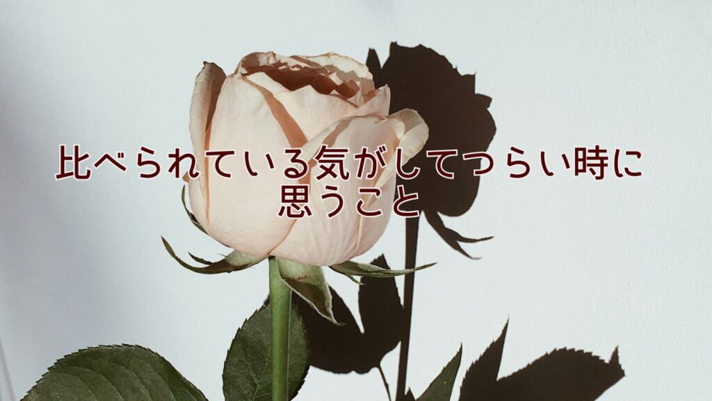 比べられている気がしてつらい時に思うこと