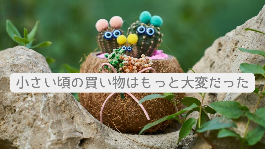 小さい頃の買い物はもっと大変だった