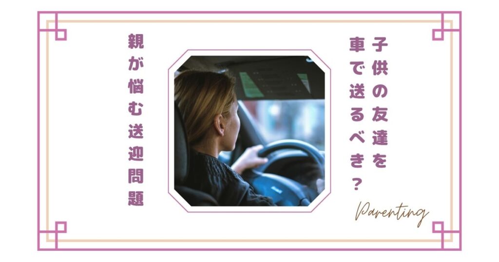 子供の友達を車で送るべき?親が悩む送迎問題とわが家のルール