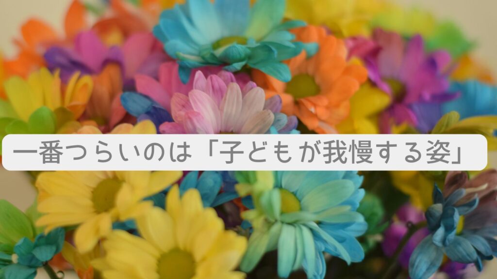 一番つらいのは「子どもが我慢する姿」