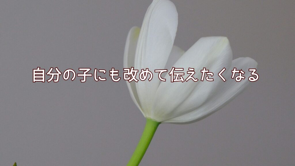 自分の子にも改めて伝えたくなる