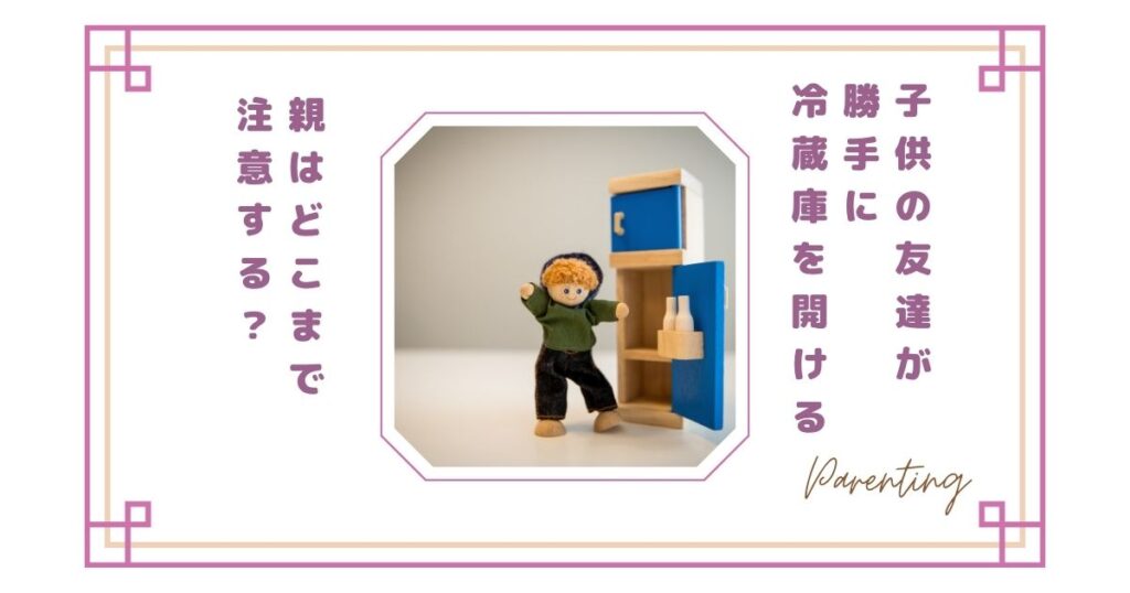 【正直イヤ】子供の友達が勝手に冷蔵庫を開ける…親はどこまで注意する？我が家のルールと本音