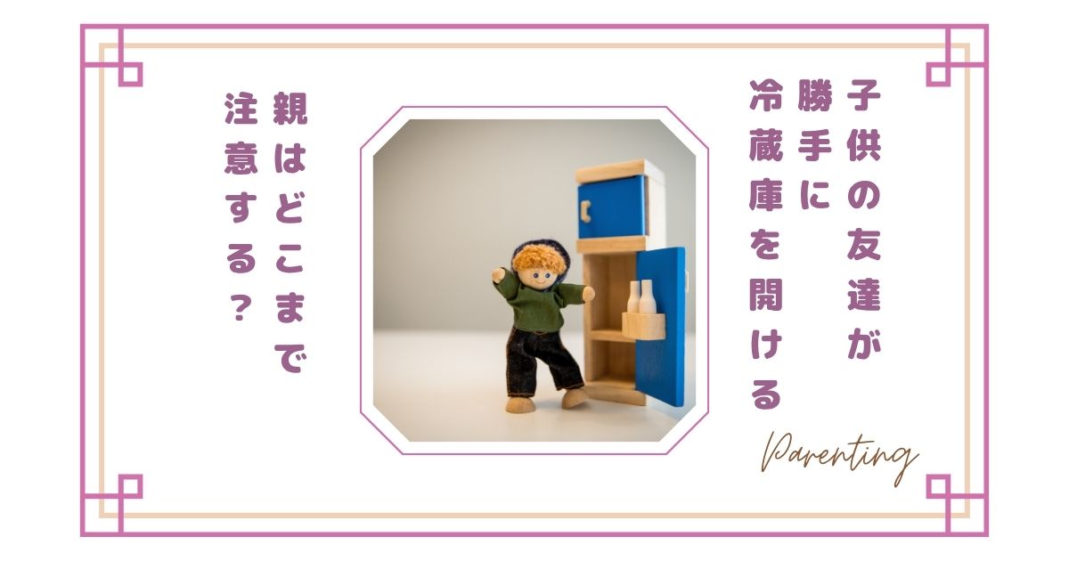 【正直イヤ】子供の友達が勝手に冷蔵庫を開ける…親はどこまで注意する？我が家のルールと本音