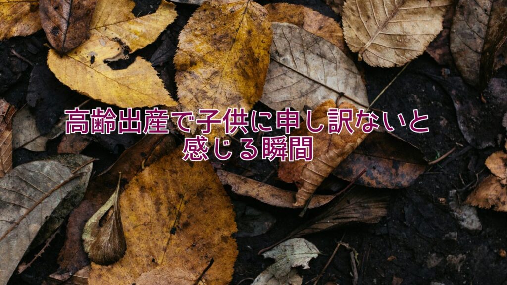 高齢出産で子供に申し訳ないと感じる瞬間