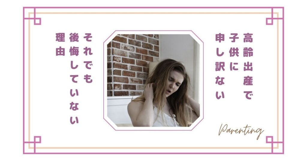 【高齢出産で子供に申し訳ない】親が感じる本音と、それでも後悔していない理由