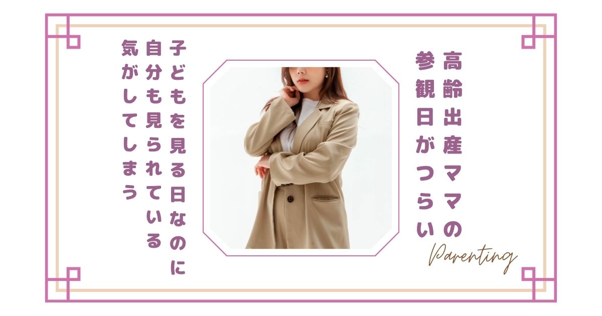 高齢出産ママの参観日がつらい|子どもを見る日なのに自分も見られている気がしてしまう