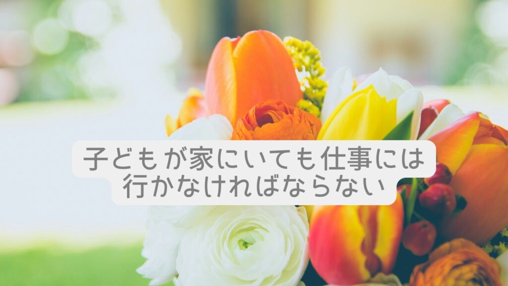 子どもが家にいても仕事には行かなければならない
