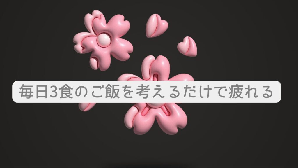毎日3食のご飯を考えるだけで疲れる