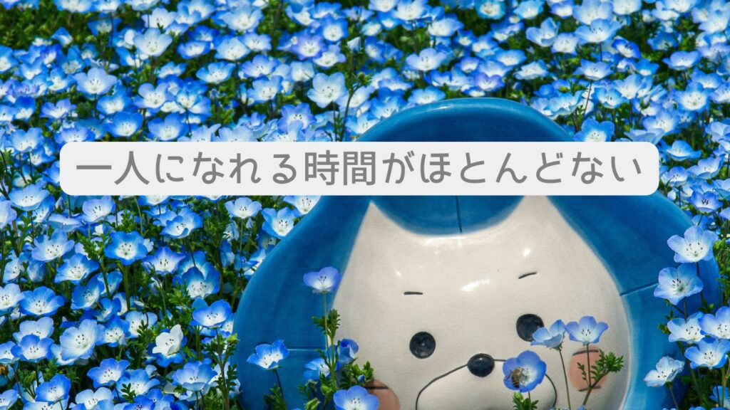 一人になれる時間がほとんどない