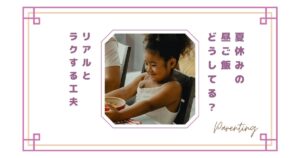 夏休みの昼ご飯どうしてる？毎日しんどいママのリアルとラクする工夫